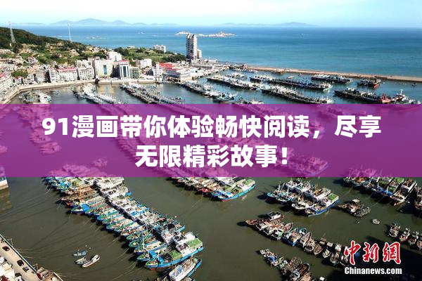 91漫画带你体验畅快阅读，尽享无限精彩故事！