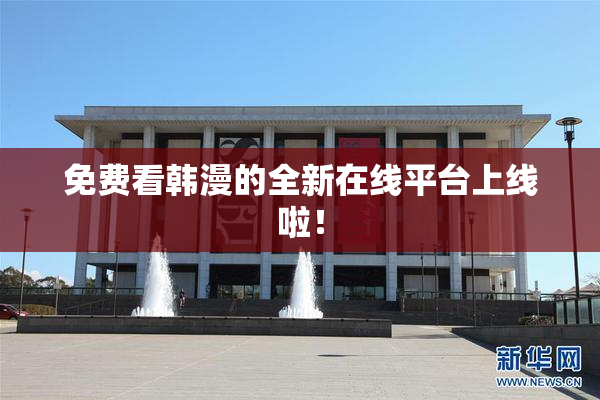 免费看韩漫的全新在线平台上线啦！