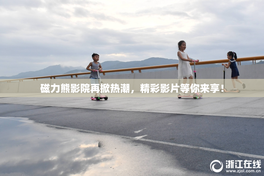 磁力熊影院再掀热潮，精彩影片等你来享！