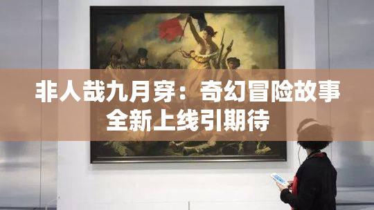 非人哉九月穿：奇幻冒险故事全新上线引期待