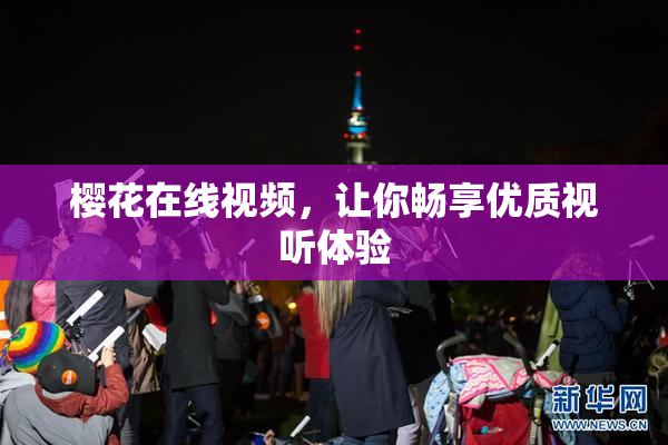 樱花在线视频，让你畅享优质视听体验