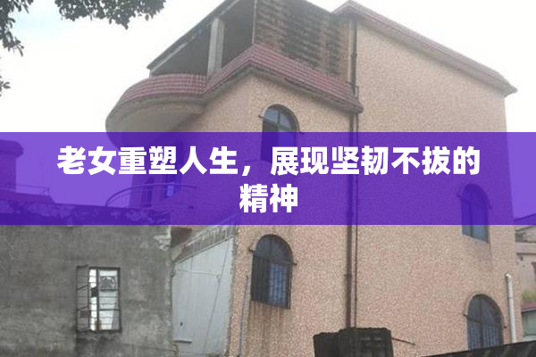 老女重塑人生，展现坚韧不拔的精神