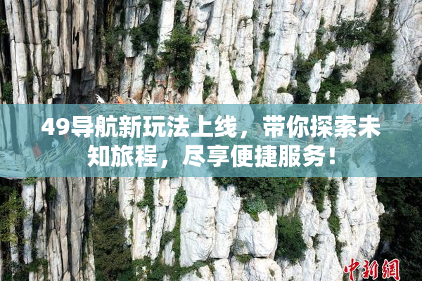 49导航新玩法上线，带你探索未知旅程，尽享便捷服务！