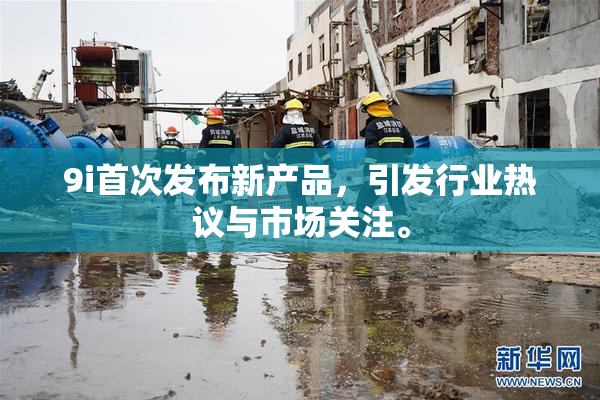 9i首次发布新产品，引发行业热议与市场关注。