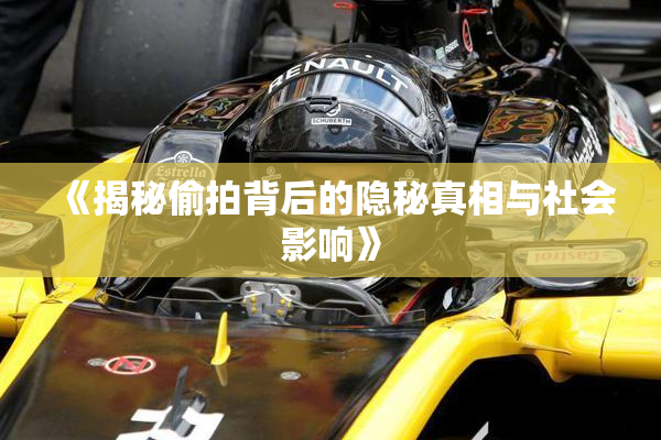 《揭秘偷拍背后的隐秘真相与社会影响》
