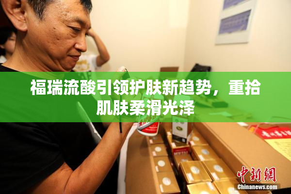 福瑞流酸引领护肤新趋势，重拾肌肤柔滑光泽