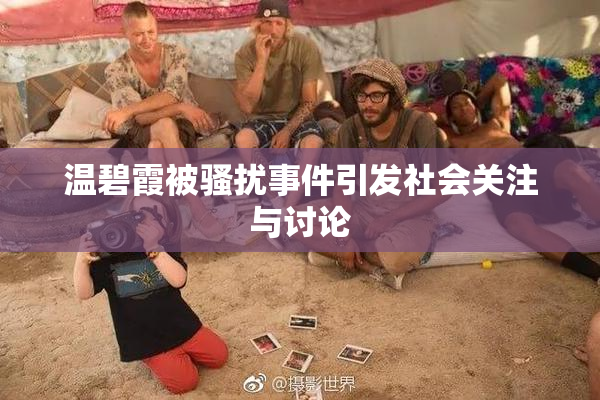 温碧霞被骚扰事件引发社会关注与讨论