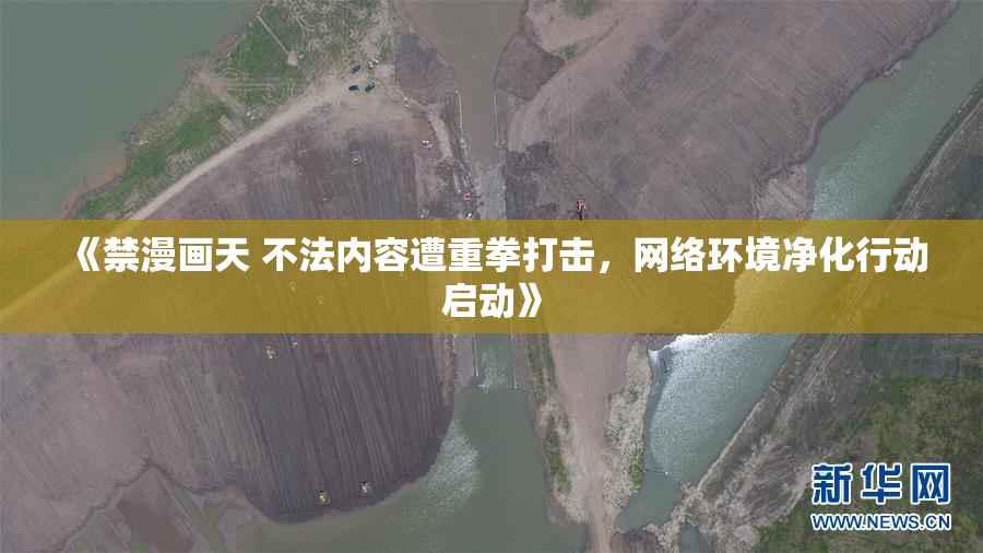 《禁漫画天 不法内容遭重拳打击，网络环境净化行动启动》