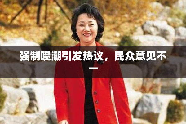 强制喷潮引发热议，民众意见不一