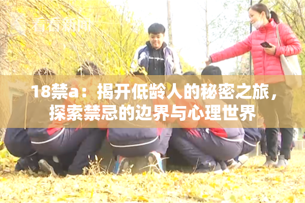 18禁a：揭开低龄人的秘密之旅，探索禁忌的边界与心理世界