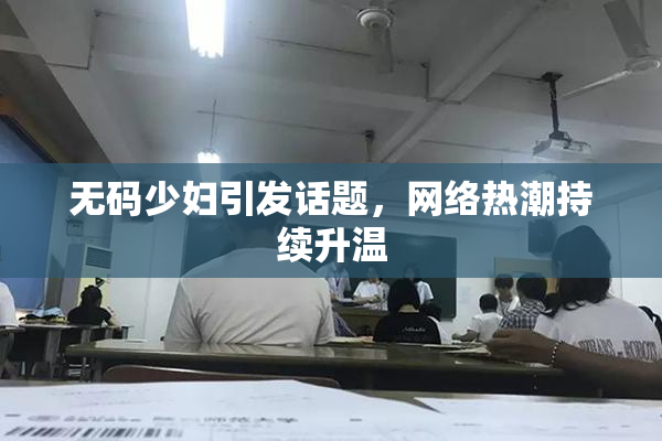 无码少妇引发话题，网络热潮持续升温