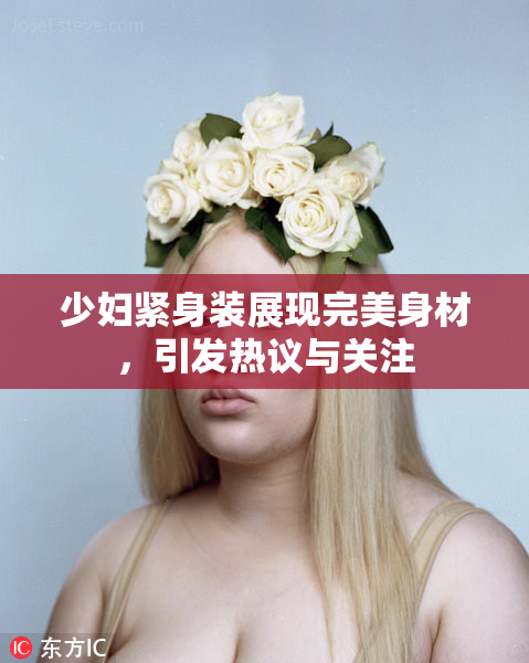 少妇紧身装展现完美身材，引发热议与关注