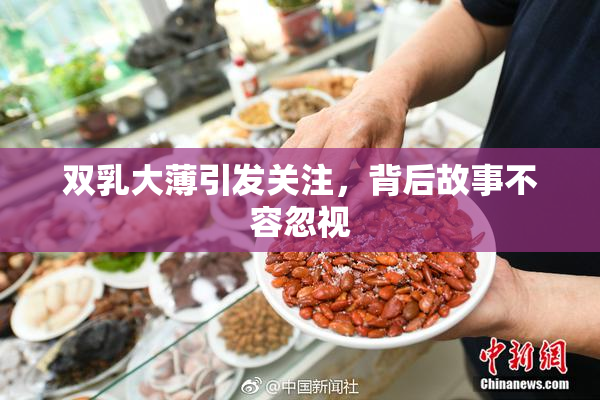 双乳大薄引发关注，背后故事不容忽视