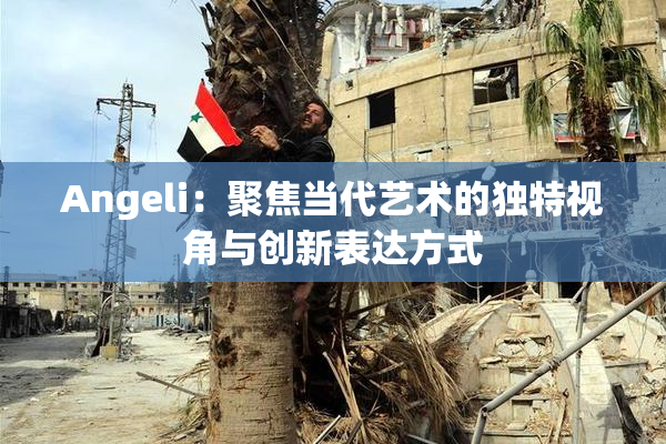 Angeli：聚焦当代艺术的独特视角与创新表达方式