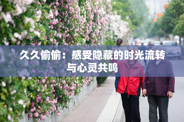 久久偷偷：感受隐藏的时光流转与心灵共鸣