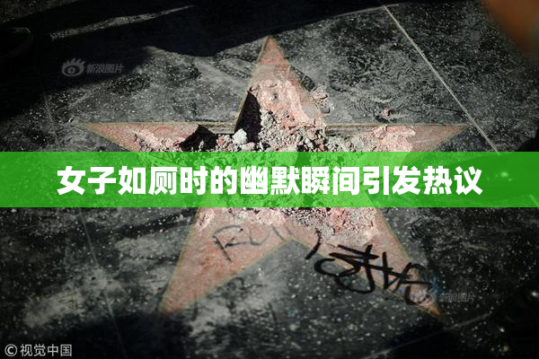 女子如厕时的幽默瞬间引发热议