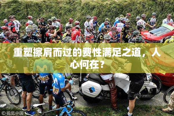 重塑擦肩而过的费性满足之道，人心何在？