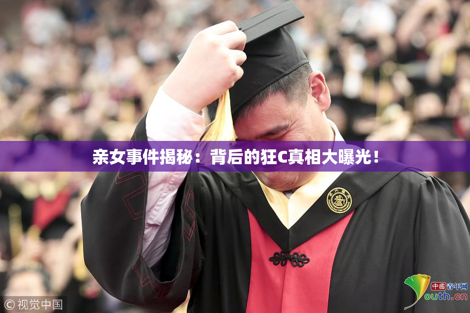 亲女事件揭秘：背后的狂C真相大曝光！