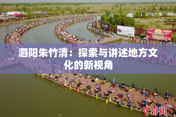 泗阳朱竹清：探索与讲述地方文化的新视角