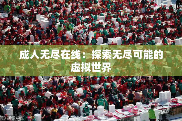 成人无尽在线：探索无尽可能的虚拟世界