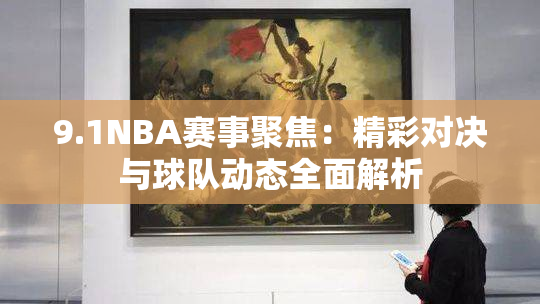 9.1NBA赛事聚焦：精彩对决与球队动态全面解析