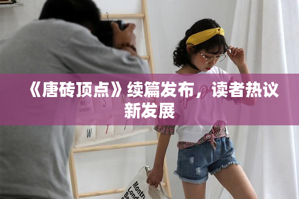 《唐砖顶点》续篇发布，读者热议新发展