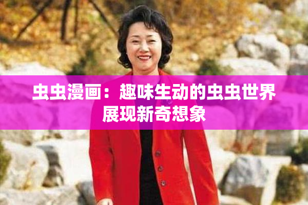 虫虫漫画：趣味生动的虫虫世界展现新奇想象