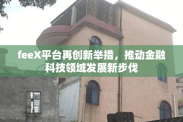 feeX平台再创新举措，推动金融科技领域发展新步伐