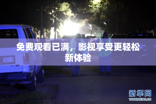 免费观看已满，影视享受更轻松新体验