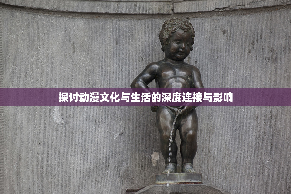 探讨动漫文化与生活的深度连接与影响