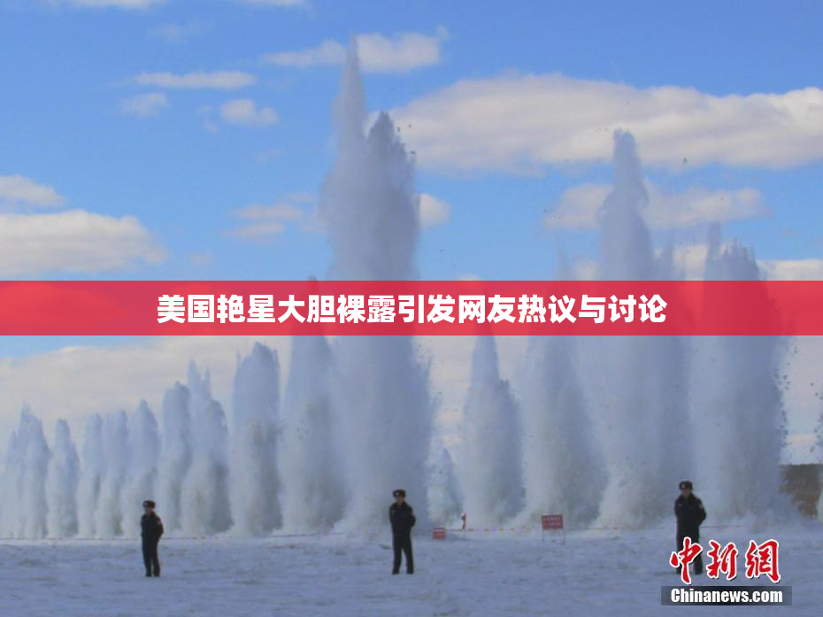 美国艳星大胆裸露引发网友热议与讨论