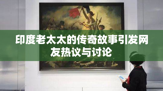 印度老太太的传奇故事引发网友热议与讨论