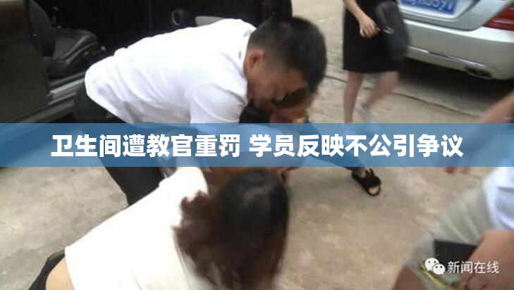 卫生间遭教官重罚 学员反映不公引争议