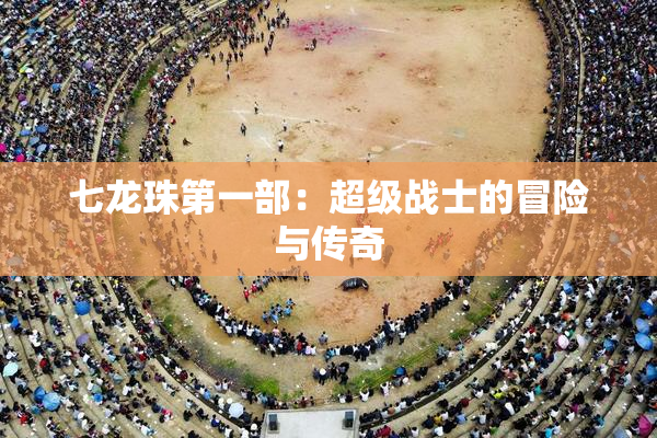 七龙珠第一部：超级战士的冒险与传奇