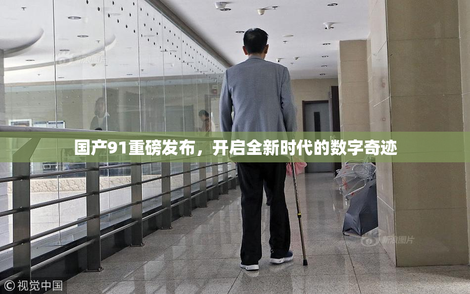 国产91重磅发布，开启全新时代的数字奇迹