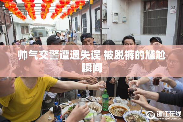 帅气交警遭遇失误 被脱裤的尴尬瞬间