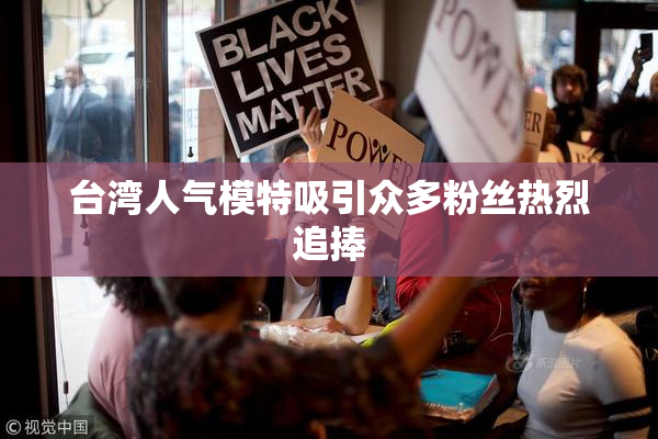 台湾人气模特吸引众多粉丝热烈追捧