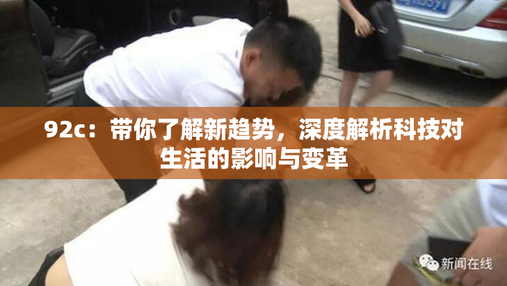 92c：带你了解新趋势，深度解析科技对生活的影响与变革