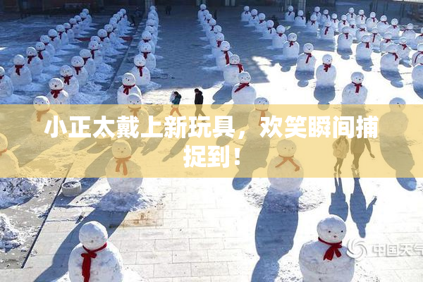 小正太戴上新玩具，欢笑瞬间捕捉到！