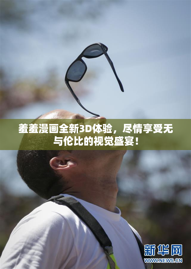 羞羞漫画全新3D体验，尽情享受无与伦比的视觉盛宴！