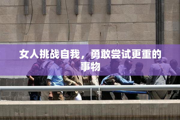 女人挑战自我，勇敢尝试更重的事物