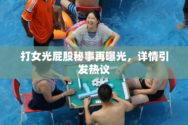 打女光屁股秘事再曝光，详情引发热议