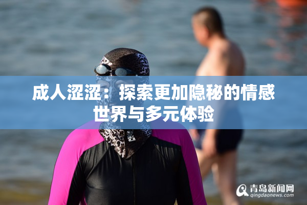 成人涩涩：探索更加隐秘的情感世界与多元体验