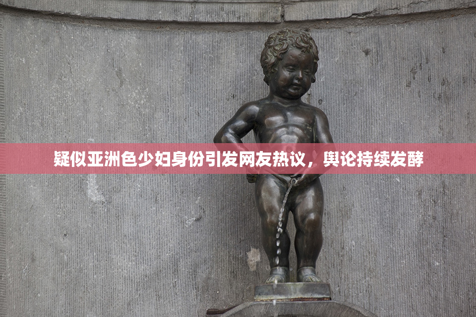 疑似亚洲色少妇身份引发网友热议，舆论持续发酵
