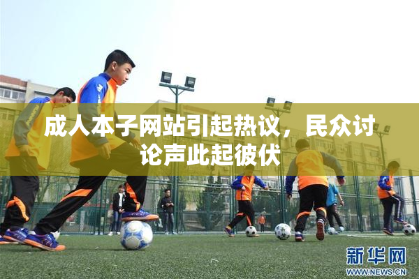 成人本子网站引起热议，民众讨论声此起彼伏