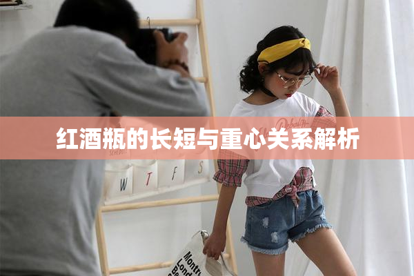 红酒瓶的长短与重心关系解析