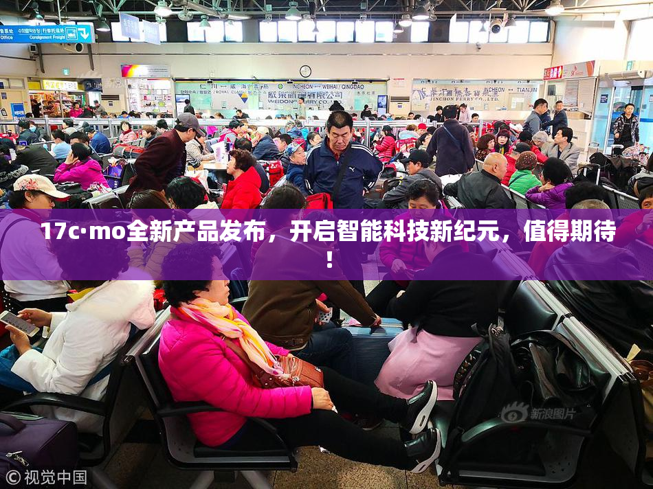 17c·mo全新产品发布，开启智能科技新纪元，值得期待！