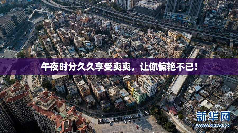 午夜时分久久享受爽爽，让你惊艳不已！