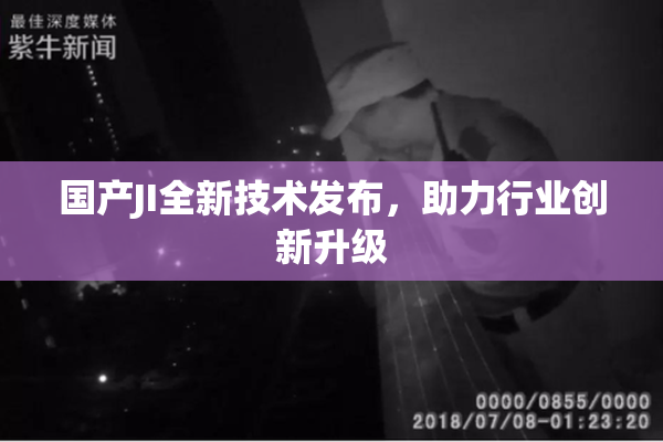 国产JI全新技术发布，助力行业创新升级