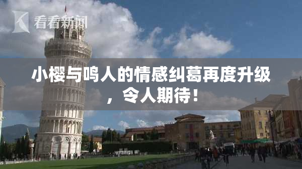 小樱与鸣人的情感纠葛再度升级，令人期待！